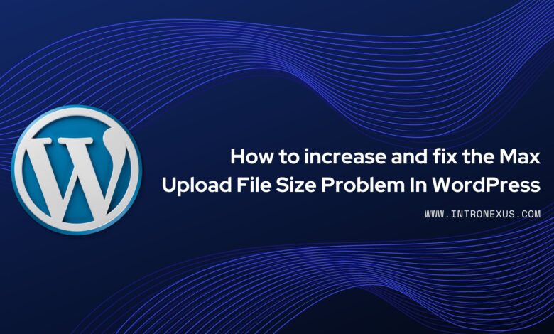 How to Increase and fix the Max Upload file Size Problem in WordPress